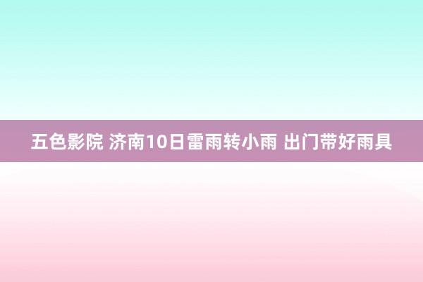 五色影院 济南10日雷雨转小雨 出门带好雨具