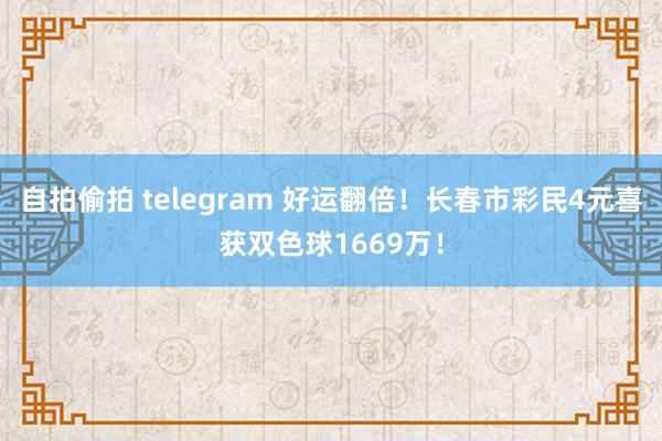 自拍偷拍 telegram 好运翻倍！长春市彩民4元喜获双色球1669万！