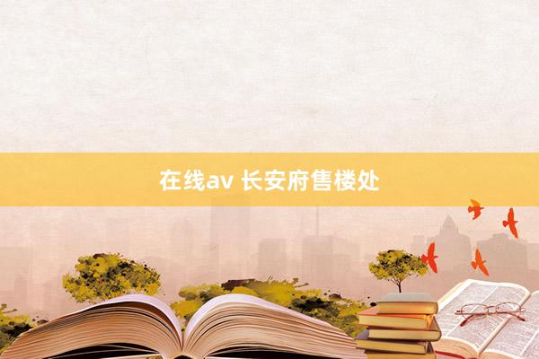 在线av 长安府售楼处