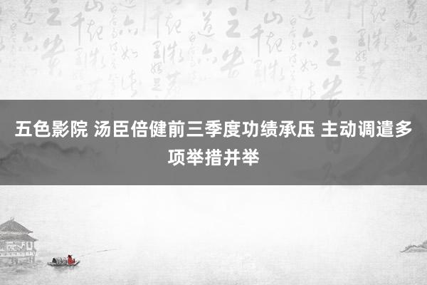 五色影院 汤臣倍健前三季度功绩承压 主动调遣多项举措并举