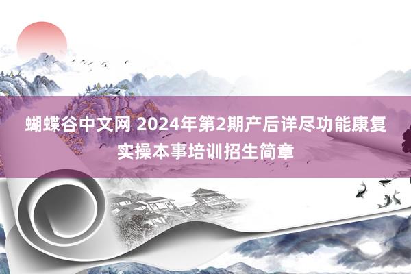 蝴蝶谷中文网 2024年第2期产后详尽功能康复实操本事培训招生简章