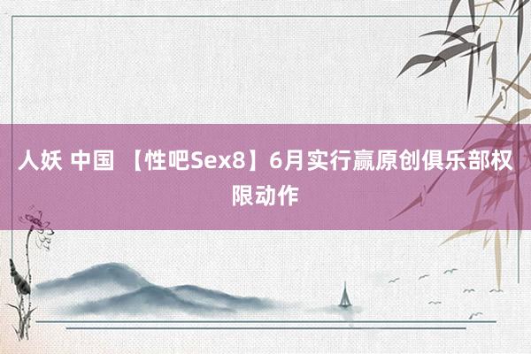 人妖 中国 【性吧Sex8】6月实行赢原创俱乐部权限动作