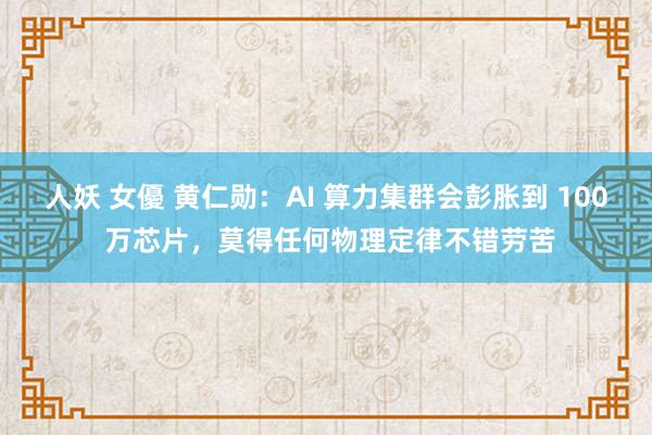 人妖 女優 黄仁勋：AI 算力集群会彭胀到 100 万芯片，莫得任何物理定律不错劳苦