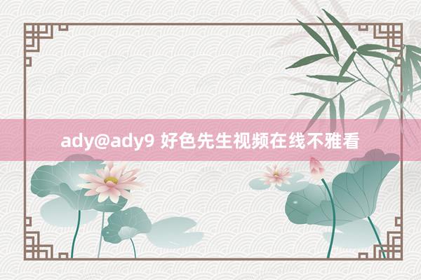 ady@ady9 好色先生视频在线不雅看