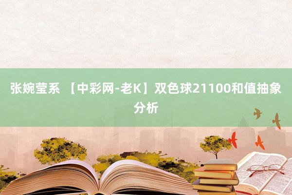 张婉莹系 【中彩网-老K】双色球21100和值抽象分析