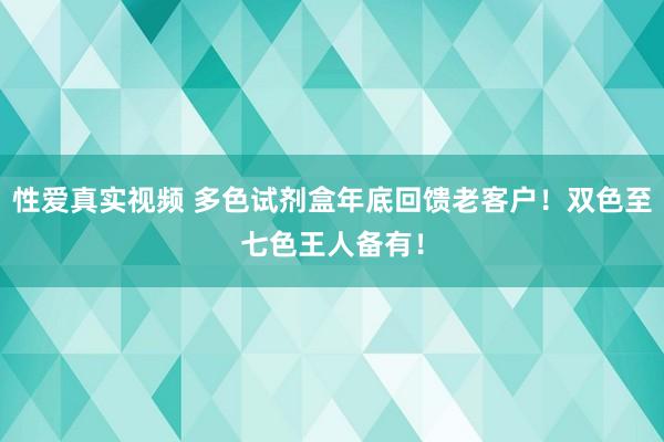 性爱真实视频 多色试剂盒年底回馈老客户！双色至七色王人备有！